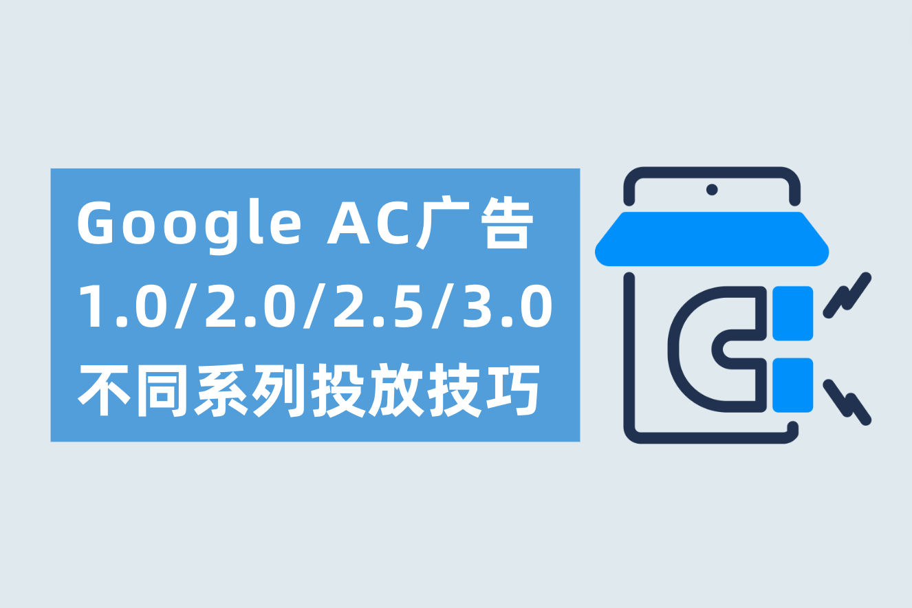 Google AC广告1.0/2.0/2.5/3.0分别是什么?不同AC系列投放技巧分别需要注意什么?