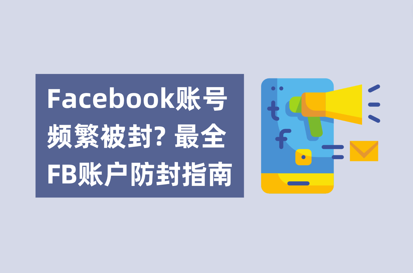Facebook账号频繁被封?不用账户焦虑了!最全FB账户防封指南解析