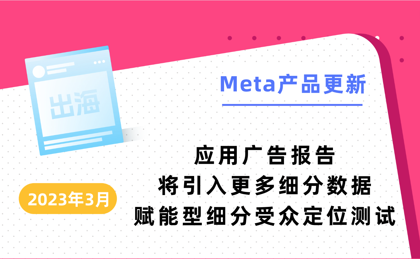 2023年3月Meta产品更新|应用广告报告将引入更多细分数据,赋能型细分定位测试
